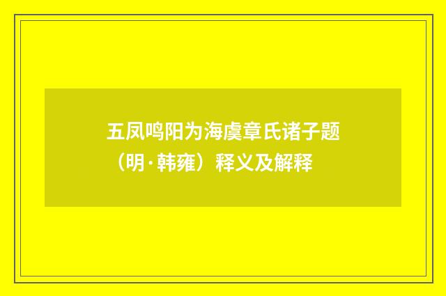 五凤鸣阳为海虞章氏诸子题(明·韩雍)释义及解释