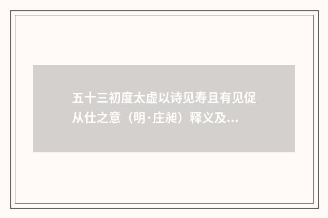 五十三初度太虚以诗见寿且有见促从仕之意（明·庄昶）释义及解释