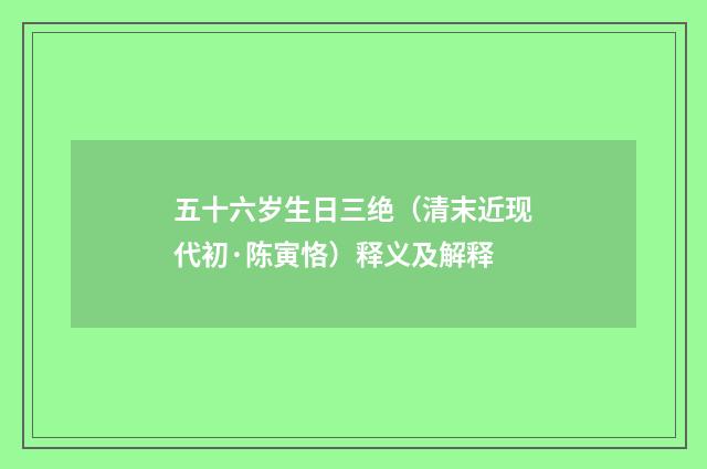 五十六岁生日三绝（清末近现代初·陈寅恪）释义及解释