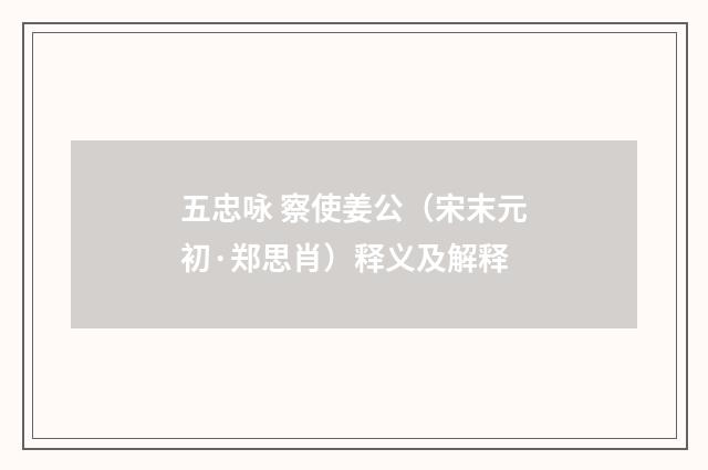 五忠咏 察使姜公（宋末元初·郑思肖）释义及解释