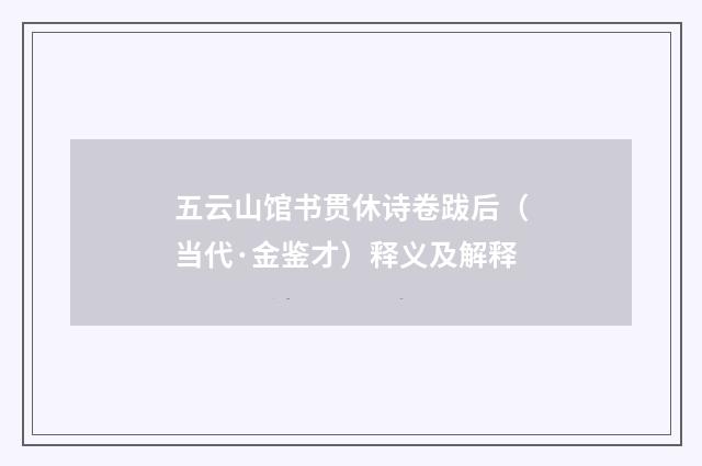 五云山馆书贯休诗卷跋后（当代·金鉴才）释义及解释