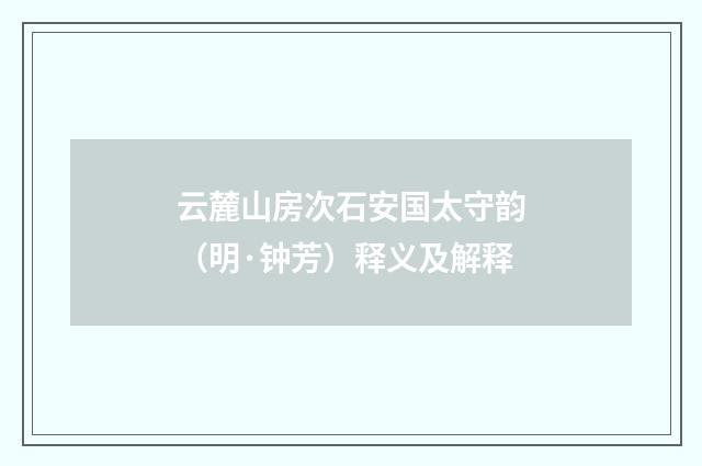 云麓山房次石安国太守韵（明·钟芳）释义及解释