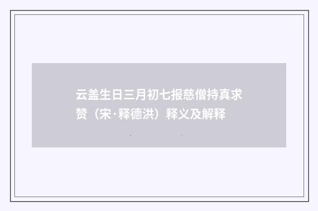 云盖生日三月初七报慈僧持真求赞（宋·释德洪）释义及解释