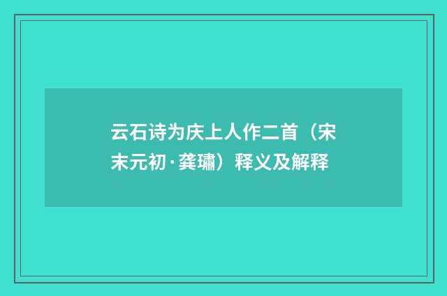 云石诗为庆上人作二首（宋末元初·龚璛）释义及解释