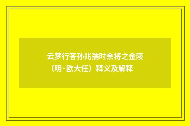 云梦行答孙兆孺时余将之金陵(明·欧大任)释义及解释