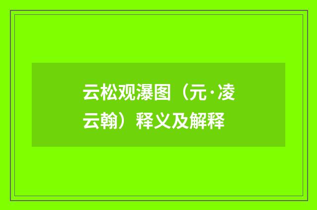 云松观瀑图（元·凌云翰）释义及解释