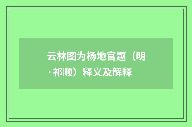 云林图为杨地官题（明·祁顺）释义及解释
