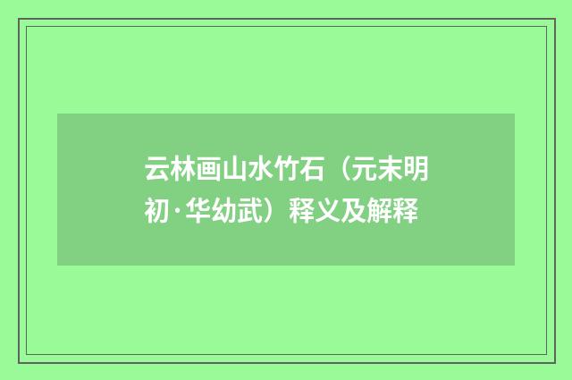 云林画山水竹石（元末明初·华幼武）释义及解释