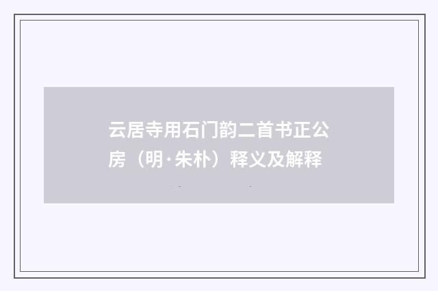云居寺用石门韵二首书正公房（明·朱朴）释义及解释