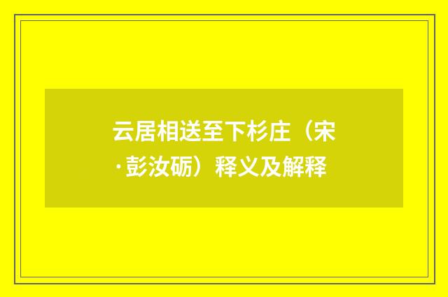 云居相送至下杉庄（宋·彭汝砺）释义及解释
