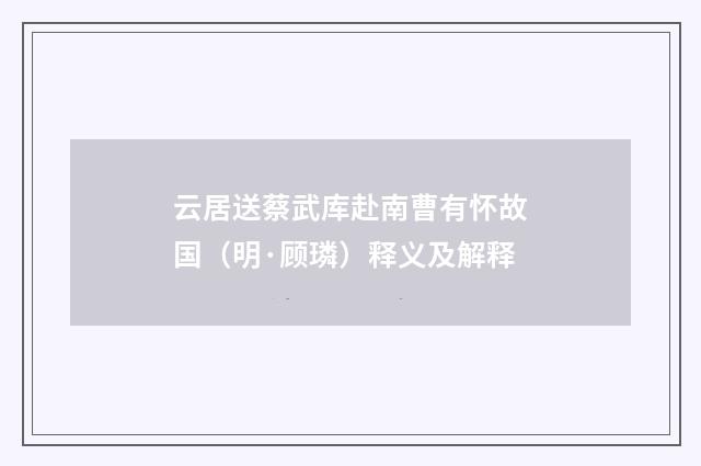 云居送蔡武库赴南曹有怀故国（明·顾璘）释义及解释