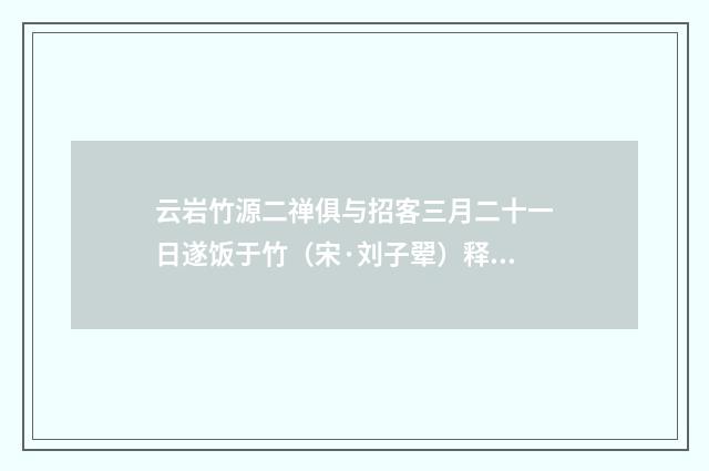 云岩竹源二禅俱与招客三月二十一日遂饭于竹（宋·刘子翚）释义及解释