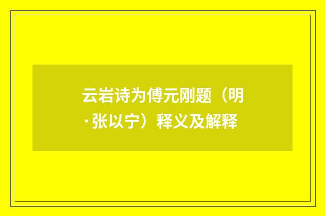 云岩诗为傅元刚题（明·张以宁）释义及解释
