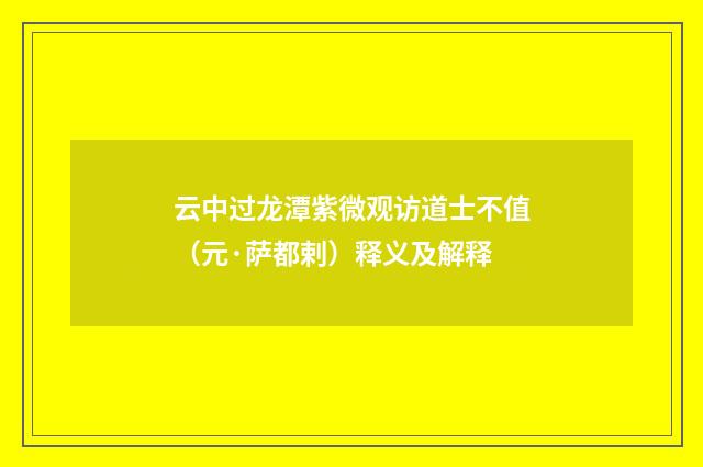云中过龙潭紫微观访道士不值（元·萨都剌）释义及解释