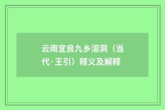云南宜良九乡溶洞（当代·王引）释义及解释