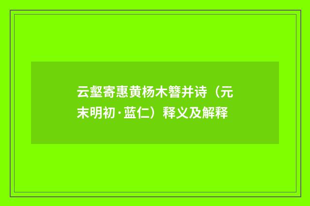 云壑寄惠黄杨木簪并诗（元末明初·蓝仁）释义及解释
