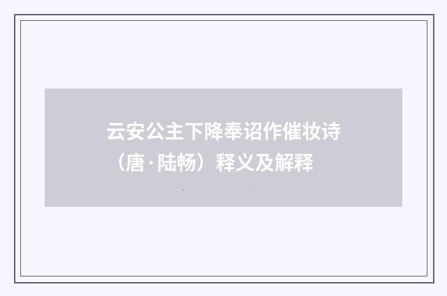 云安公主下降奉诏作催妆诗（唐·陆畅）释义及解释