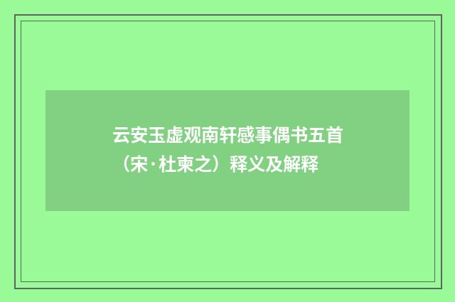 云安玉虚观南轩感事偶书五首（宋·杜柬之）释义及解释