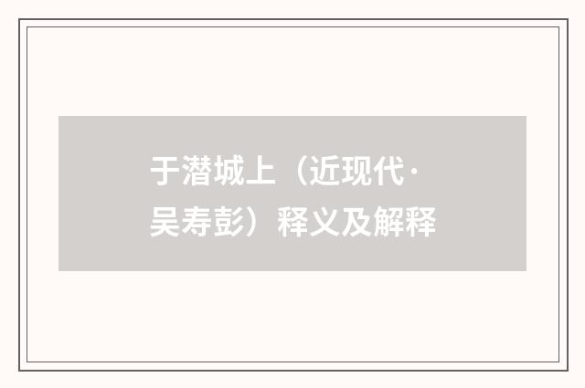于潜城上（近现代·吴寿彭）释义及解释