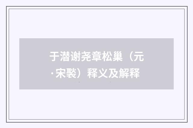 于潜谢尧章松巢（元·宋褧）释义及解释