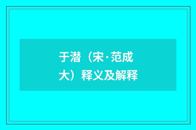 于潜（宋·范成大）释义及解释