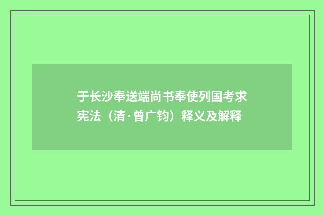 于长沙奉送端尚书奉使列国考求宪法（清·曾广钧）释义及解释