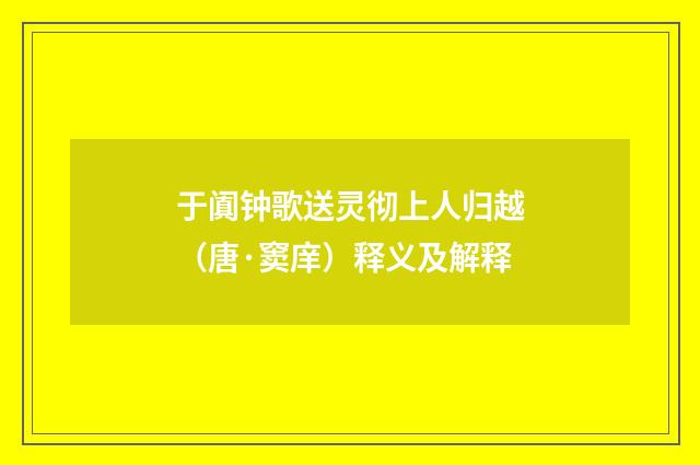 于阗钟歌送灵彻上人归越（唐·窦庠）释义及解释