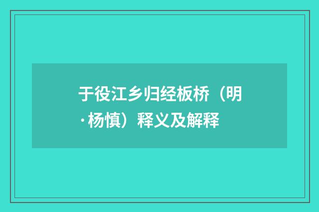 于役江乡归经板桥（明·杨慎）释义及解释