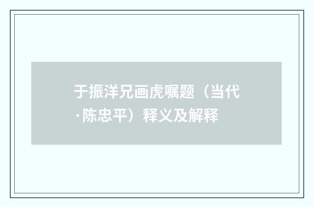 于振洋兄画虎嘱题（当代·陈忠平）释义及解释