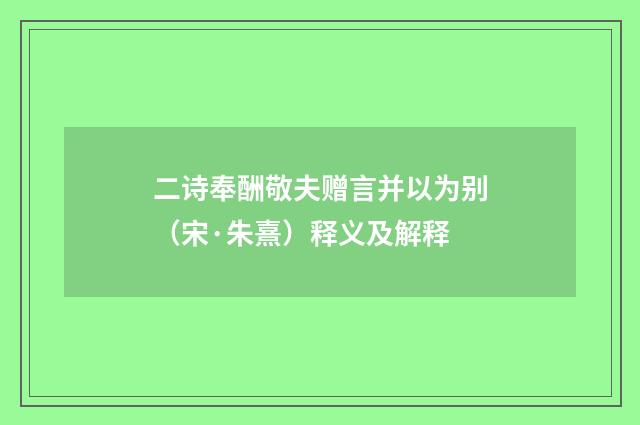 二诗奉酬敬夫赠言并以为别（宋·朱熹）释义及解释