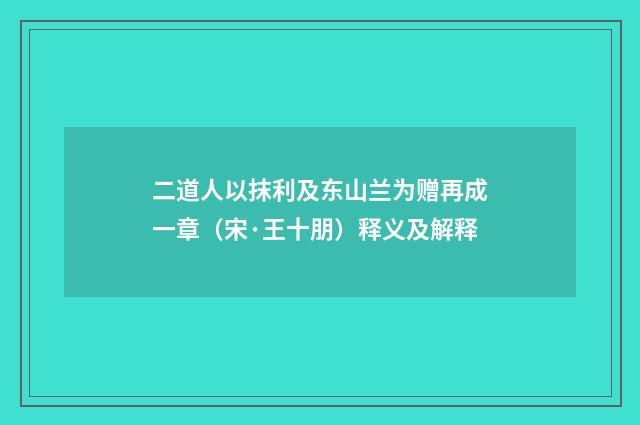 二道人以抹利及东山兰为赠再成一章(宋·王十朋)释义及解释