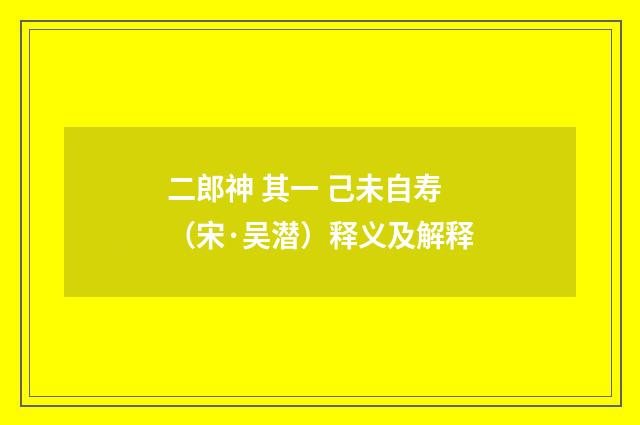 二郎神 其一 己未自寿（宋·吴潜）释义及解释