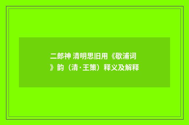 二郎神 清明思旧用《歇浦词》韵（清·王策）释义及解释