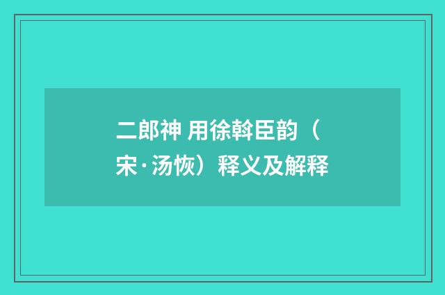 二郎神 用徐斡臣韵（宋·汤恢）释义及解释