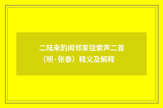 二陆来酌闻邻家弦索声二首（明·张泰）释义及解释