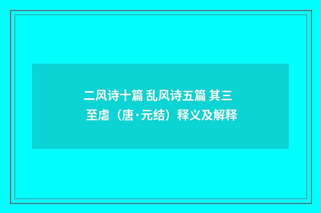 二风诗十篇 乱风诗五篇 其三 至虐（唐·元结）释义及解释