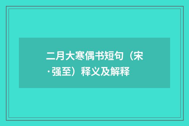 二月大寒偶书短句（宋·强至）释义及解释