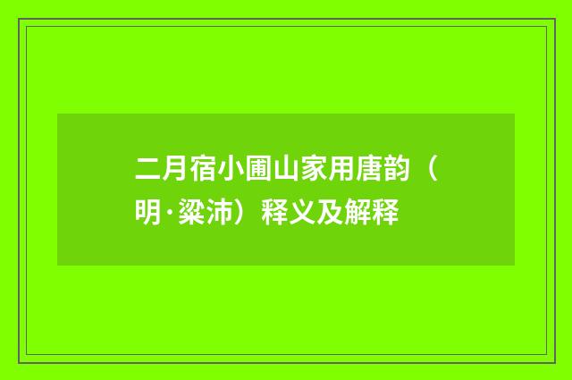 二月宿小圃山家用唐韵（明·粱沛）释义及解释