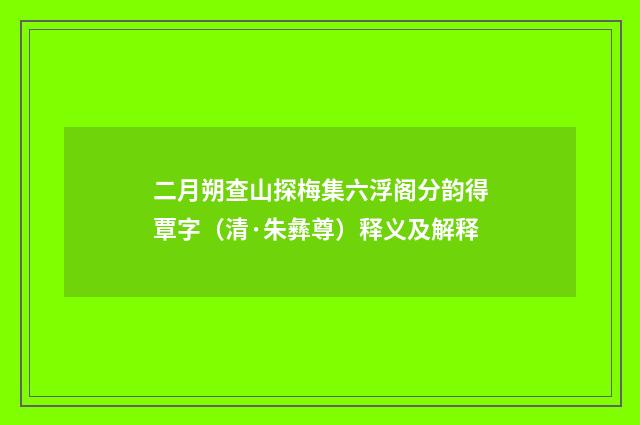 二月朔查山探梅集六浮阁分韵得覃字（清·朱彝尊）释义及解释