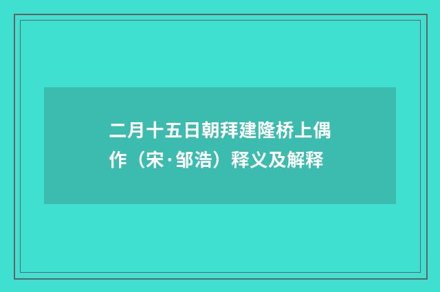 二月十五日朝拜建隆桥上偶作（宋·邹浩）释义及解释