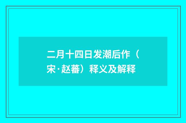 二月十四日发潮后作（宋·赵蕃）释义及解释