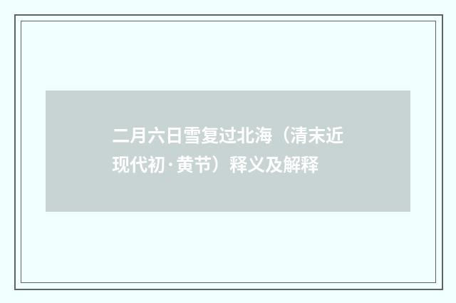 二月六日雪复过北海（清末近现代初·黄节）释义及解释