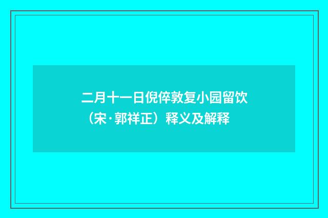 二月十一日倪倅敦复小园留饮（宋·郭祥正）释义及解释