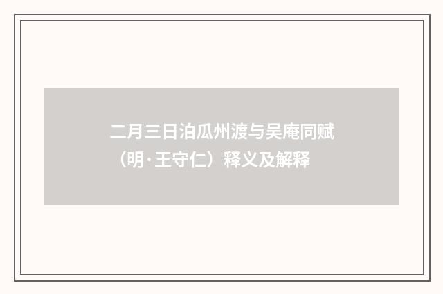 二月三日泊瓜州渡与吴庵同赋（明·王守仁）释义及解释