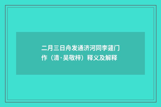 二月三日舟发通济河同李蘧门作（清·吴敬梓）释义及解释