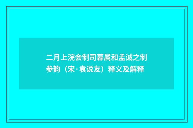 二月上浣会制司幕属和孟诚之制参韵（宋·袁说友）释义及解释