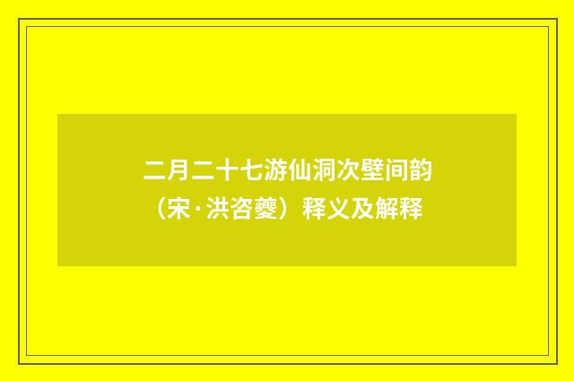 二月二十七游仙洞次壁间韵（宋·洪咨夔）释义及解释