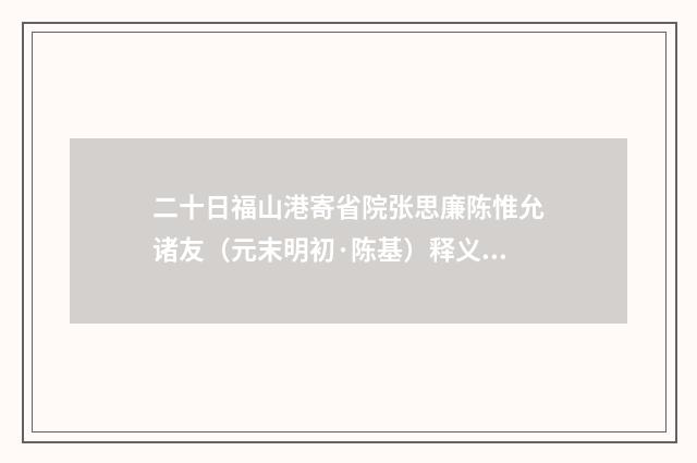 二十日福山港寄省院张思廉陈惟允诸友（元末明初·陈基）释义及解释