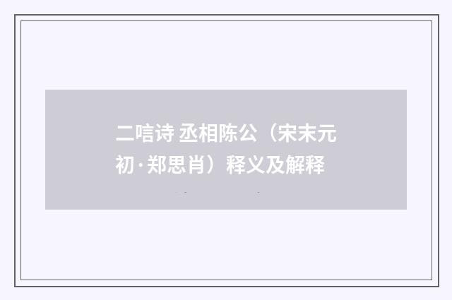 二唁诗 丞相陈公（宋末元初·郑思肖）释义及解释