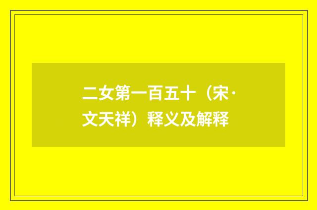 二女第一百五十（宋·文天祥）释义及解释